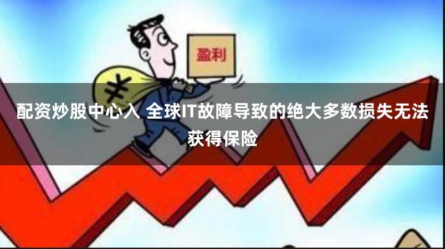 配资炒股中心入 全球IT故障导致的绝大多数损失无法获得保险