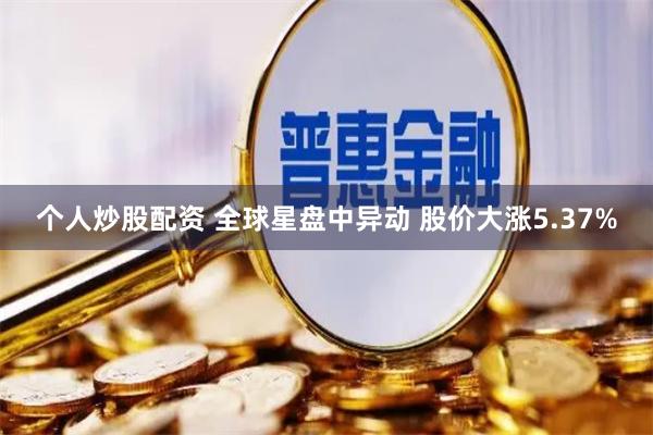 个人炒股配资 全球星盘中异动 股价大涨5.37%