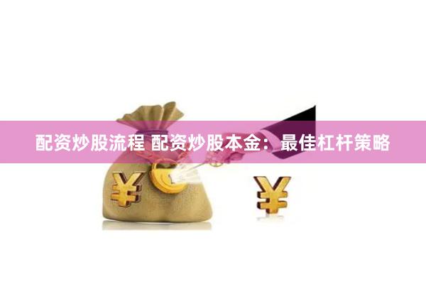 配资炒股流程 配资炒股本金：最佳杠杆策略