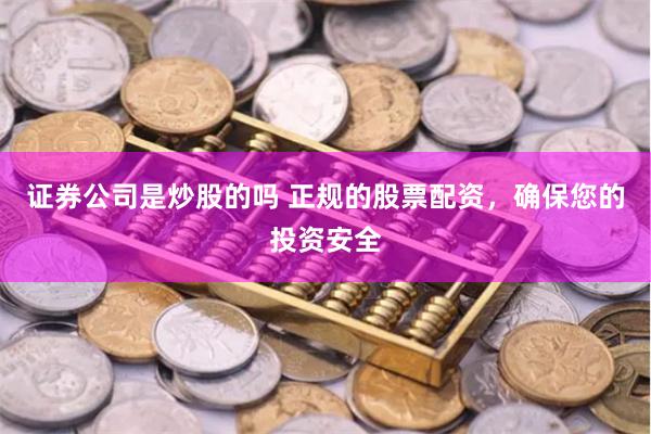 证券公司是炒股的吗 正规的股票配资，确保您的投资安全