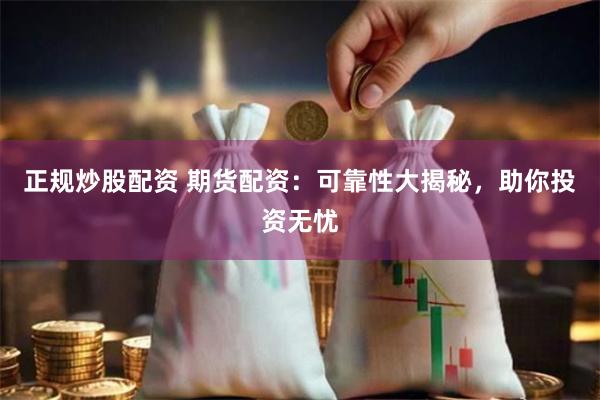 正规炒股配资 期货配资：可靠性大揭秘，助你投资无忧