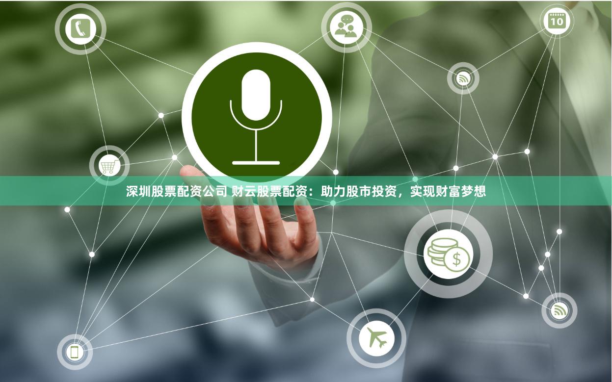深圳股票配资公司 财云股票配资：助力股市投资，实现财富梦想