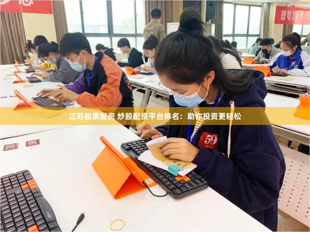 江苏股票配资 炒股配资平台排名：助你投资更轻松