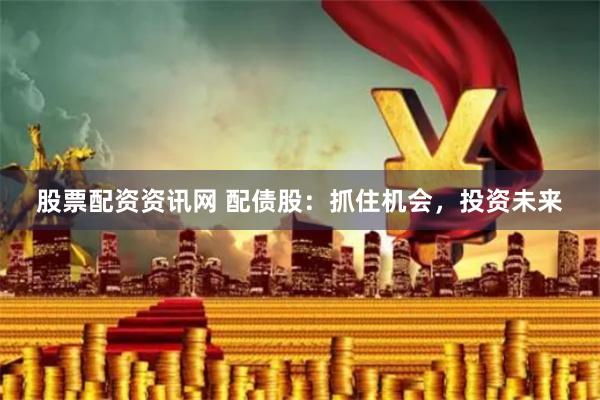 股票配资资讯网 配债股：抓住机会，投资未来