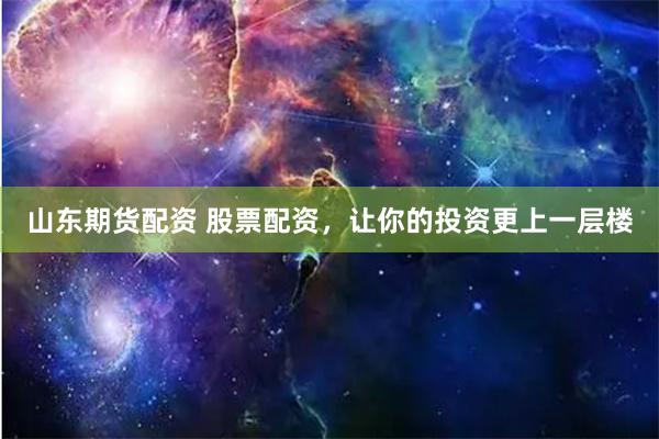 山东期货配资 股票配资，让你的投资更上一层楼