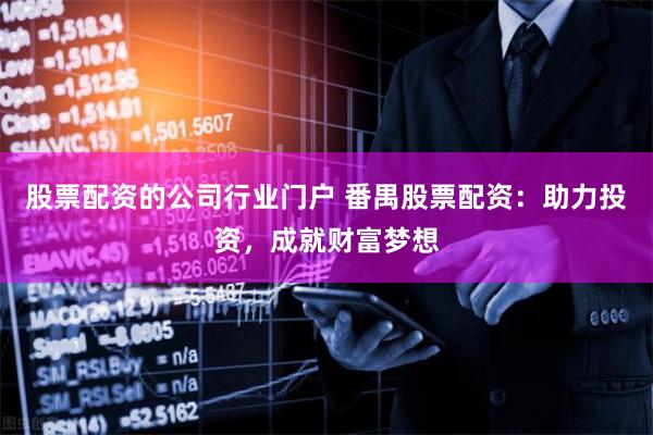 股票配资的公司行业门户 番禺股票配资：助力投资，成就财富梦想