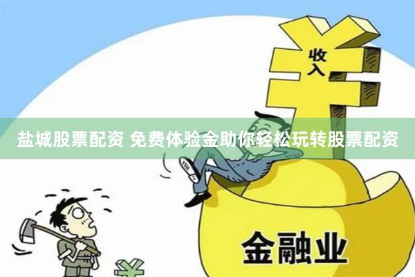 盐城股票配资 免费体验金助你轻松玩转股票配资