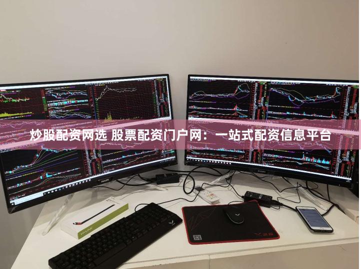 炒股配资网选 股票配资门户网：一站式配资信息平台