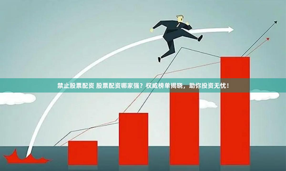 禁止股票配资 股票配资哪家强？权威榜单揭晓，助你投资无忧！