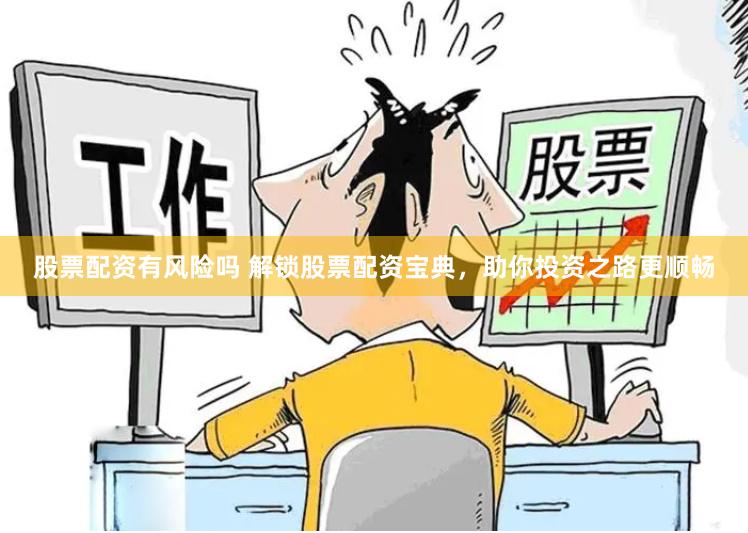 股票配资有风险吗 解锁股票配资宝典，助你投资之路更顺畅