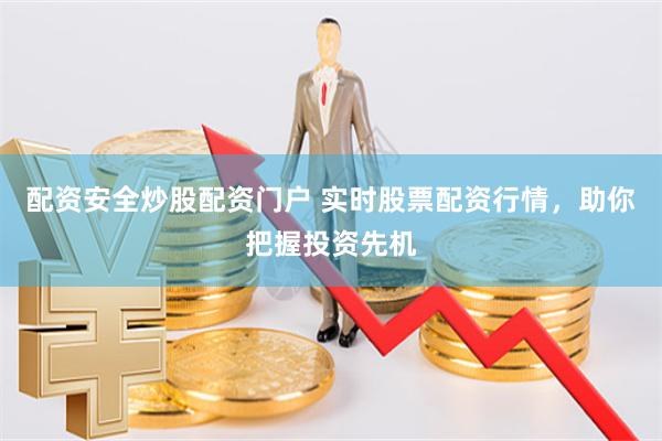 配资安全炒股配资门户 实时股票配资行情，助你把握投资先机