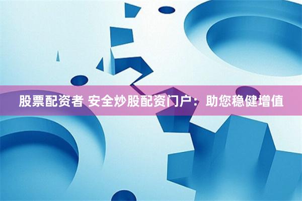 股票配资者 安全炒股配资门户：助您稳健增值
