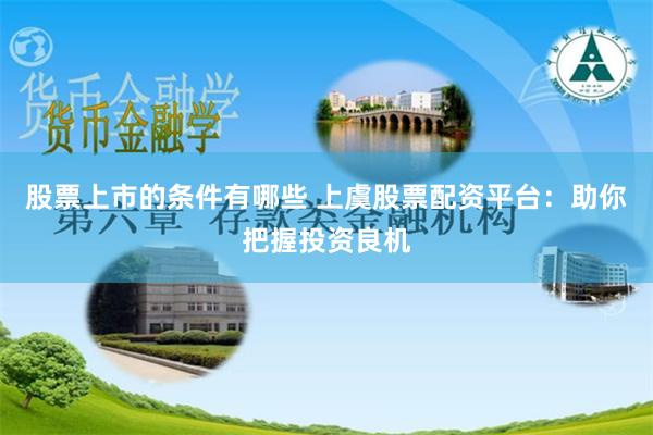 股票上市的条件有哪些 上虞股票配资平台：助你把握投资良机