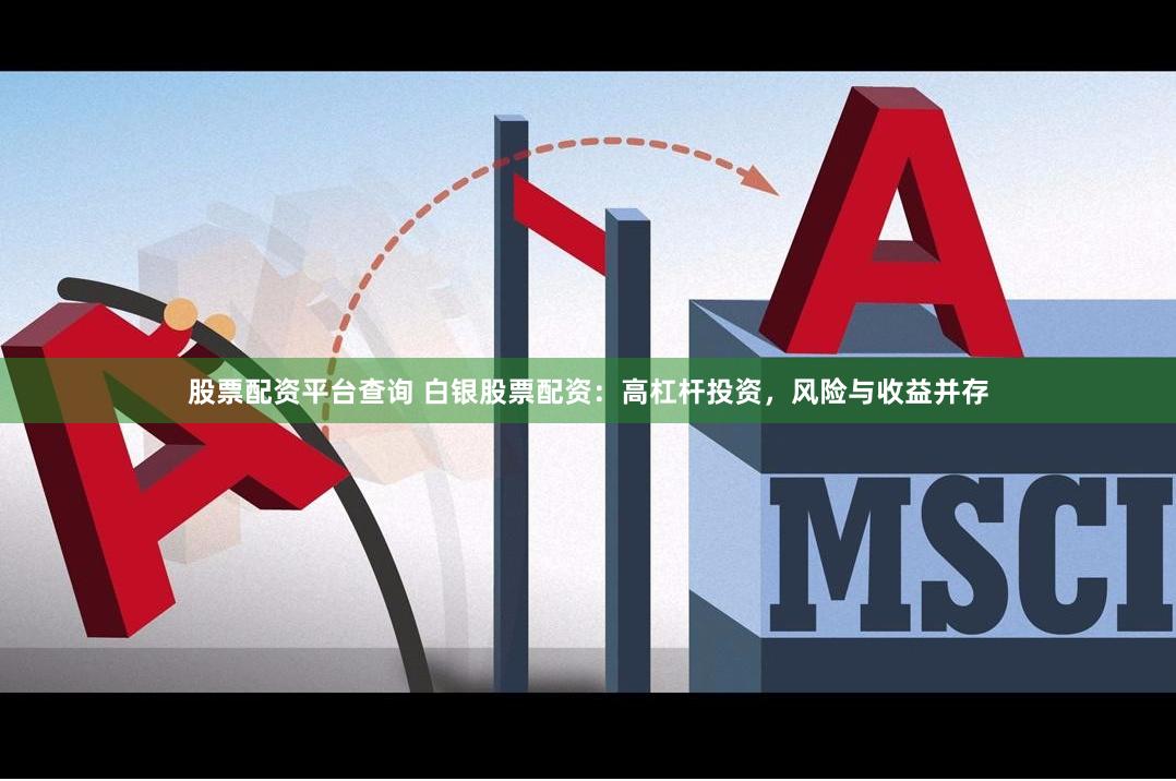 股票配资平台查询 白银股票配资：高杠杆投资，风险与收益并存