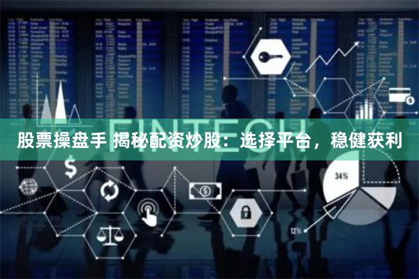 股票操盘手 揭秘配资炒股：选择平台，稳健获利