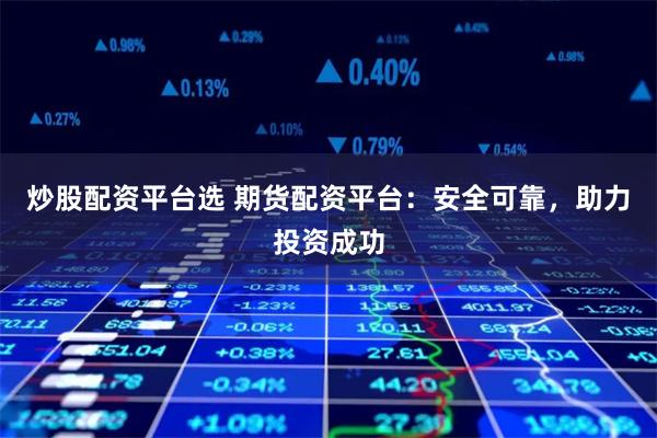 炒股配资平台选 期货配资平台：安全可靠，助力投资成功