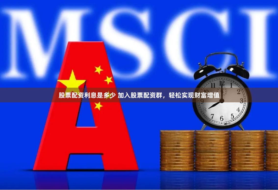 股票配资利息是多少 加入股票配资群，轻松实现财富增值