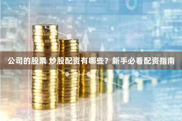 公司的股票 炒股配资有哪些?新手必看配资指南
