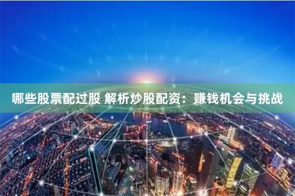 哪些股票配过股 解析炒股配资:赚钱机会与挑战