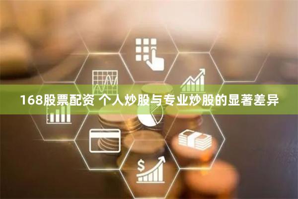 168股票配资 个人炒股与专业炒股的显著差异