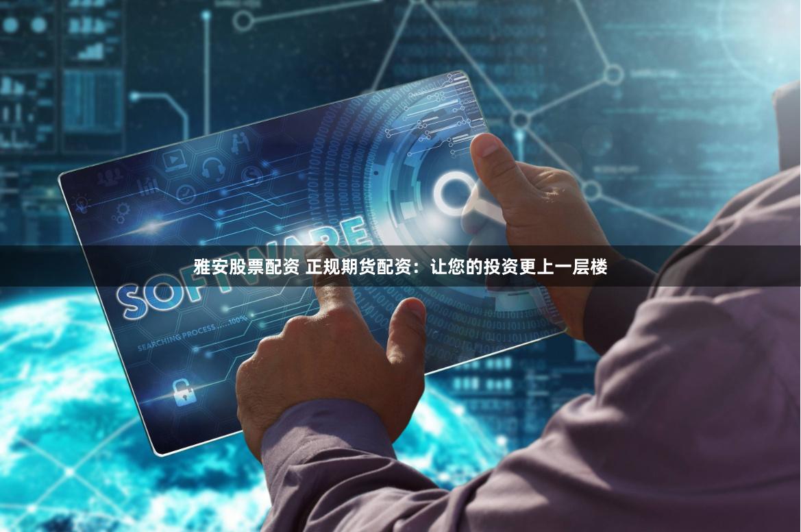 雅安股票配资 正规期货配资:让您的投资更上一层楼
