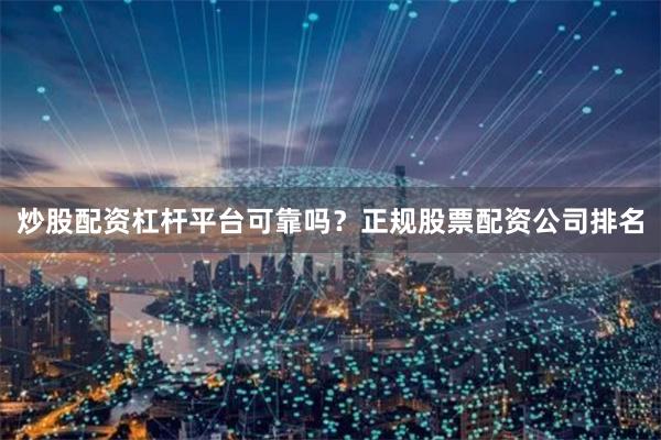 炒股配资杠杆平台可靠吗?正规股票配资公司排名