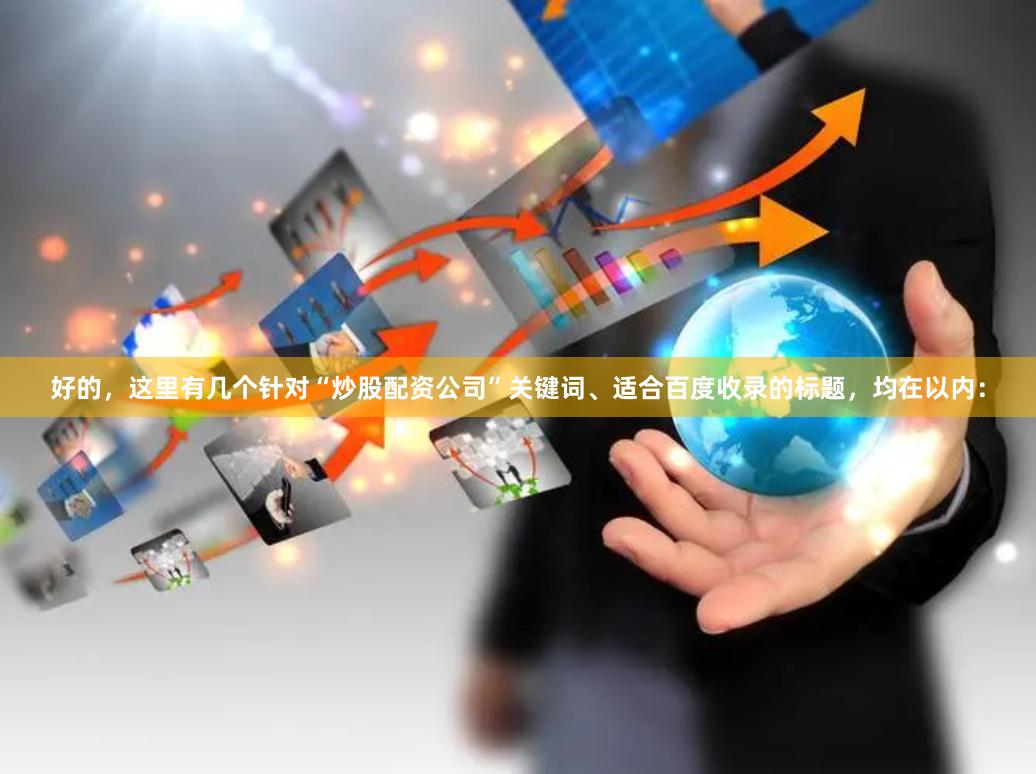 好的，这里有几个针对“炒股配资公司”关键词、适合百度收录的标题，均在以内：
