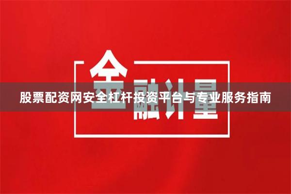 股票配资网安全杠杆投资平台与专业服务指南