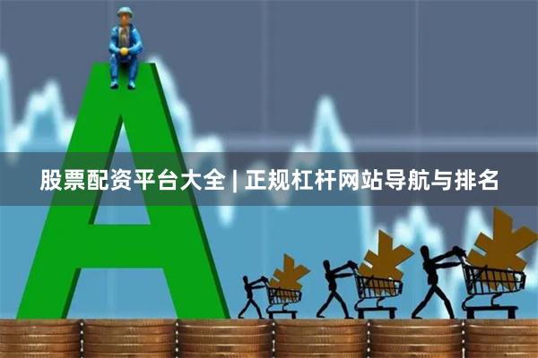 股票配资平台大全 | 正规杠杆网站导航与排名