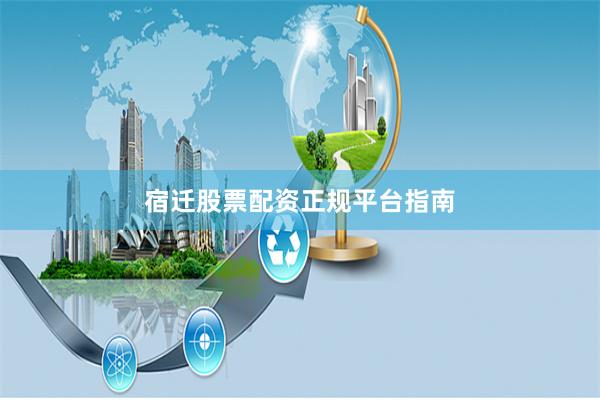 宿迁股票配资正规平台指南