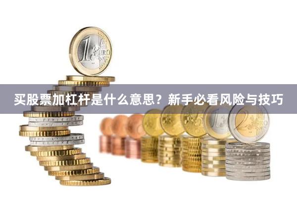 买股票加杠杆是什么意思？新手必看风险与技巧