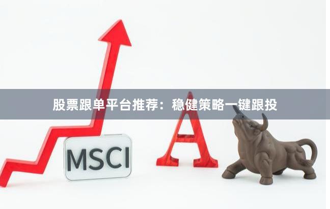 股票跟单平台推荐：稳健策略一键跟投