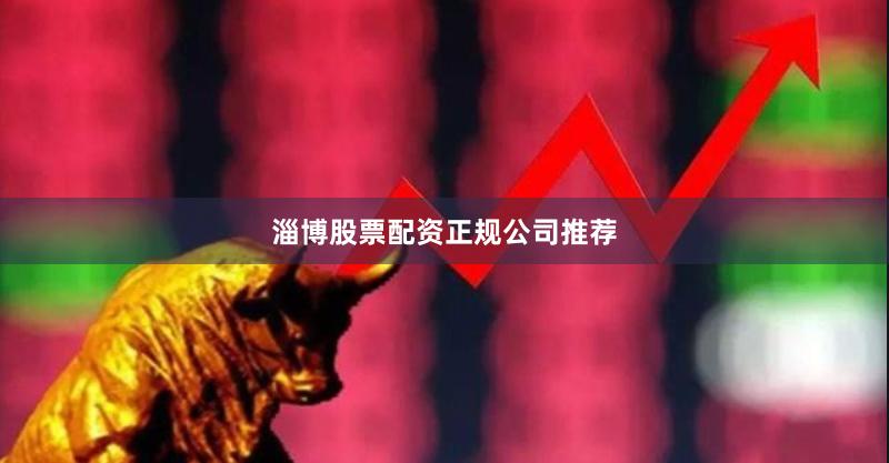 淄博股票配资正规公司推荐