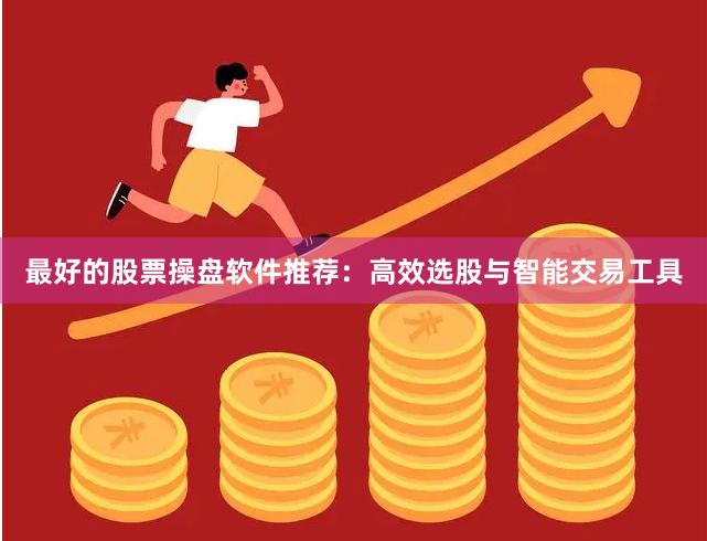 最好的股票操盘软件推荐：高效选股与智能交易工具