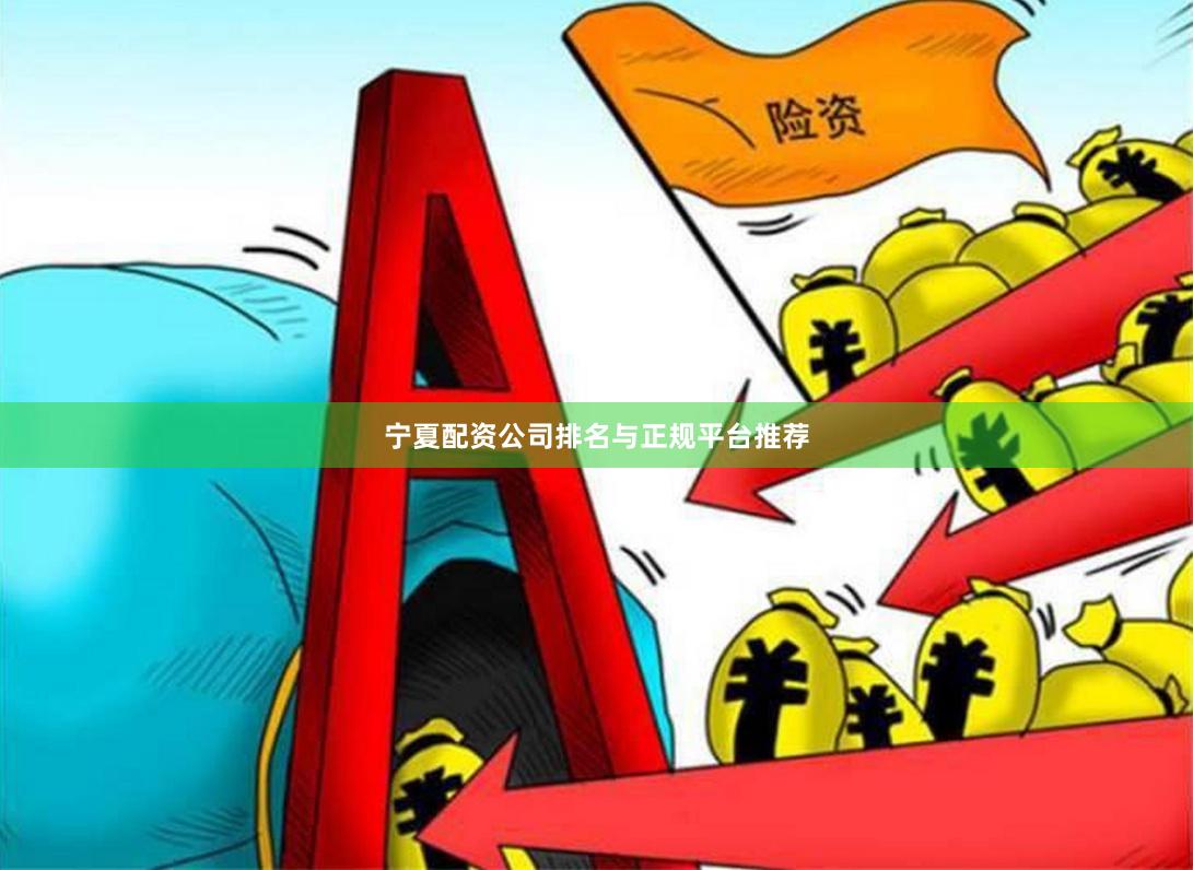 宁夏配资公司排名与正规平台推荐