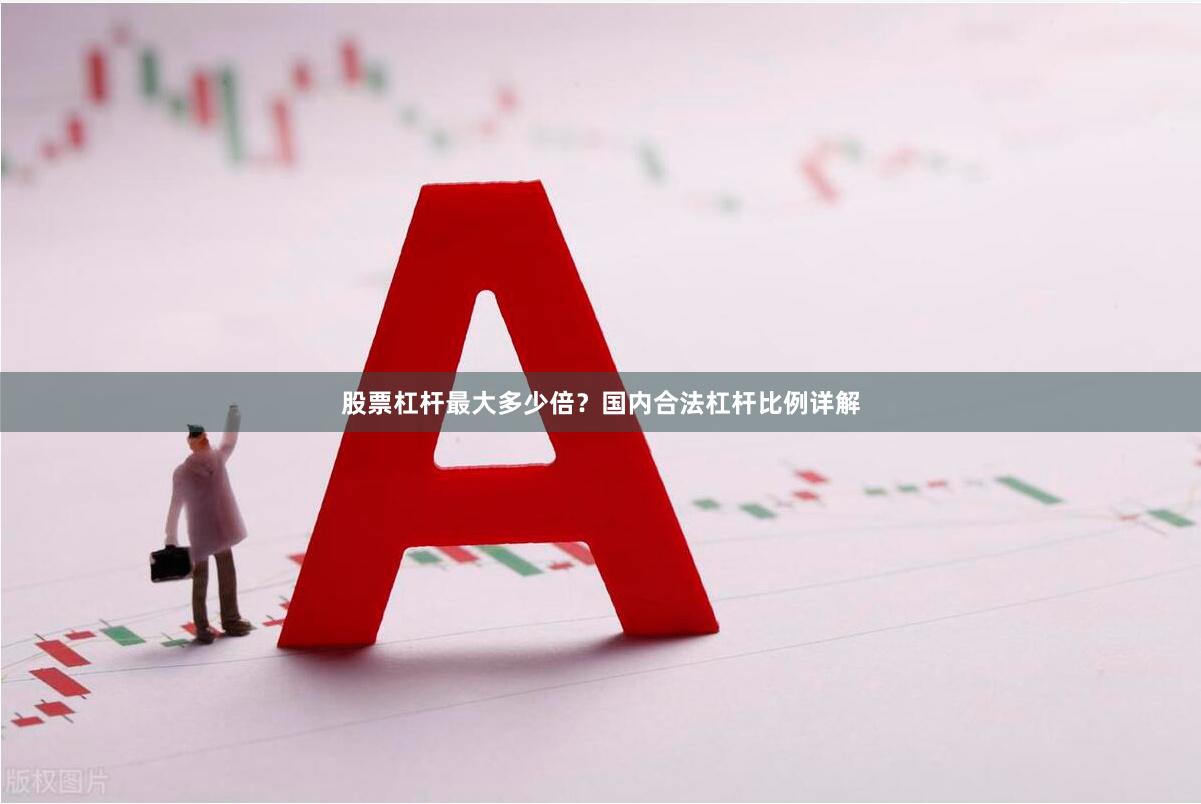 股票杠杆最大多少倍？国内合法杠杆比例详解