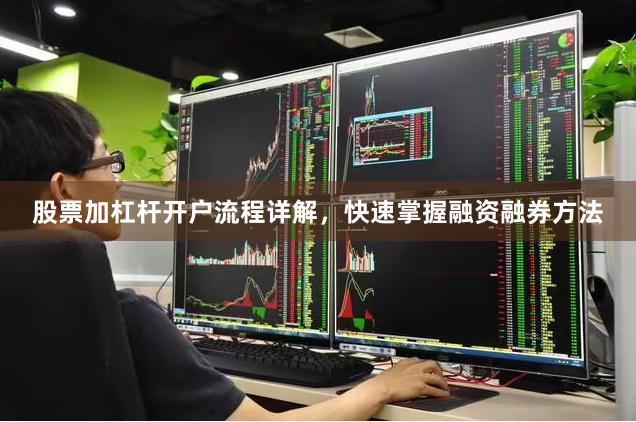 股票加杠杆开户流程详解，快速掌握融资融券方法