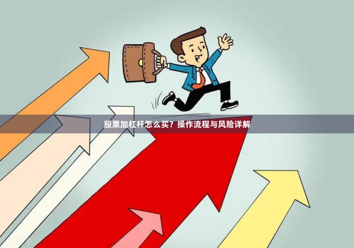 股票加杠杆怎么买？操作流程与风险详解