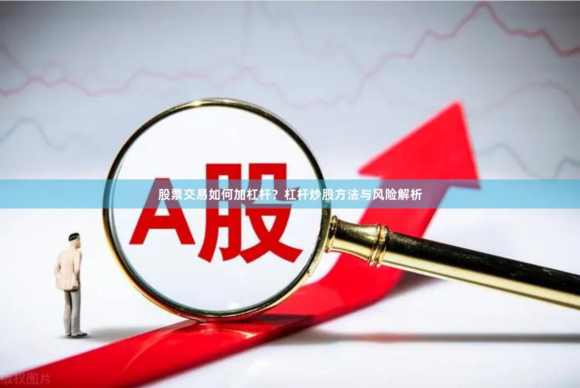股票交易如何加杠杆？杠杆炒股方法与风险解析