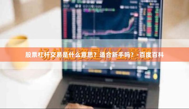 股票杠杆交易是什么意思？适合新手吗？-百度百科