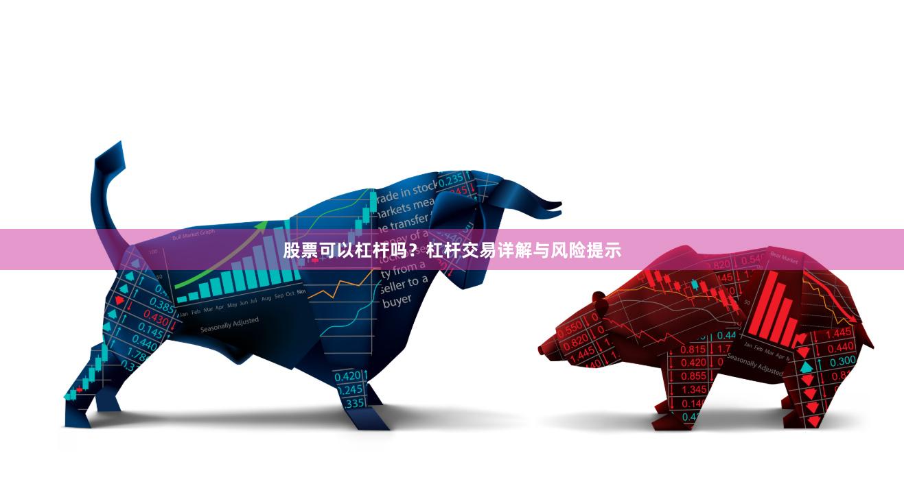 股票可以杠杆吗？杠杆交易详解与风险提示
