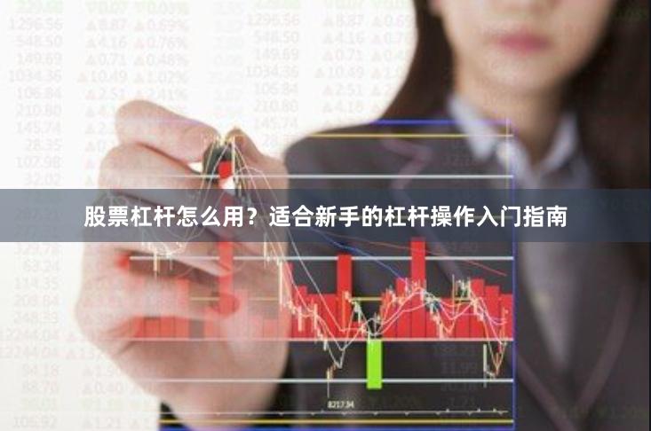股票杠杆怎么用？适合新手的杠杆操作入门指南