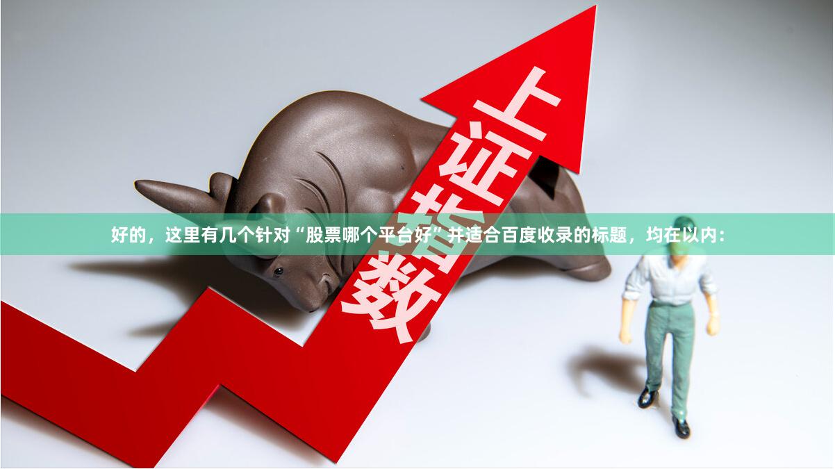 好的，这里有几个针对“股票哪个平台好”并适合百度收录的标题，均在以内：