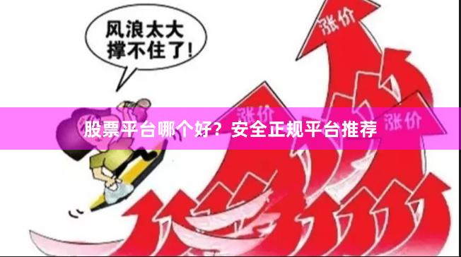 股票平台哪个好?安全正规平台推荐