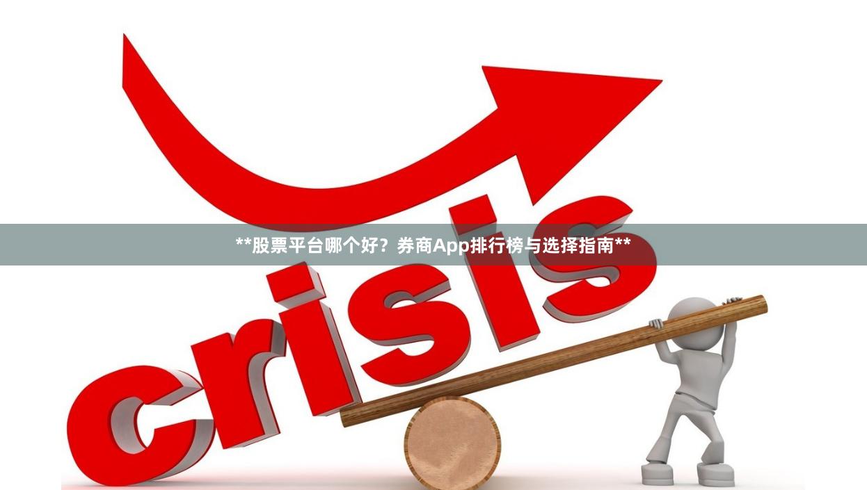 **股票平台哪个好？券商App排行榜与选择指南**
