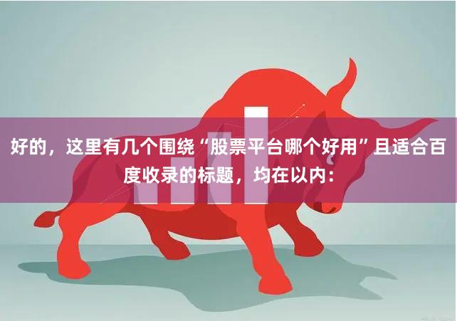 好的,这里有几个围绕“股票平台哪个好用”且适合百度收录的标题,均在以内: