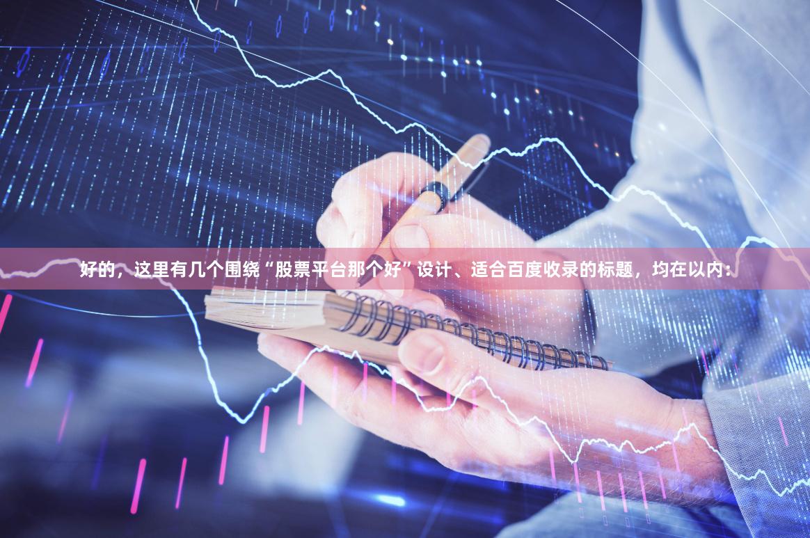 好的，这里有几个围绕“股票平台那个好”设计、适合百度收录的标题，均在以内：