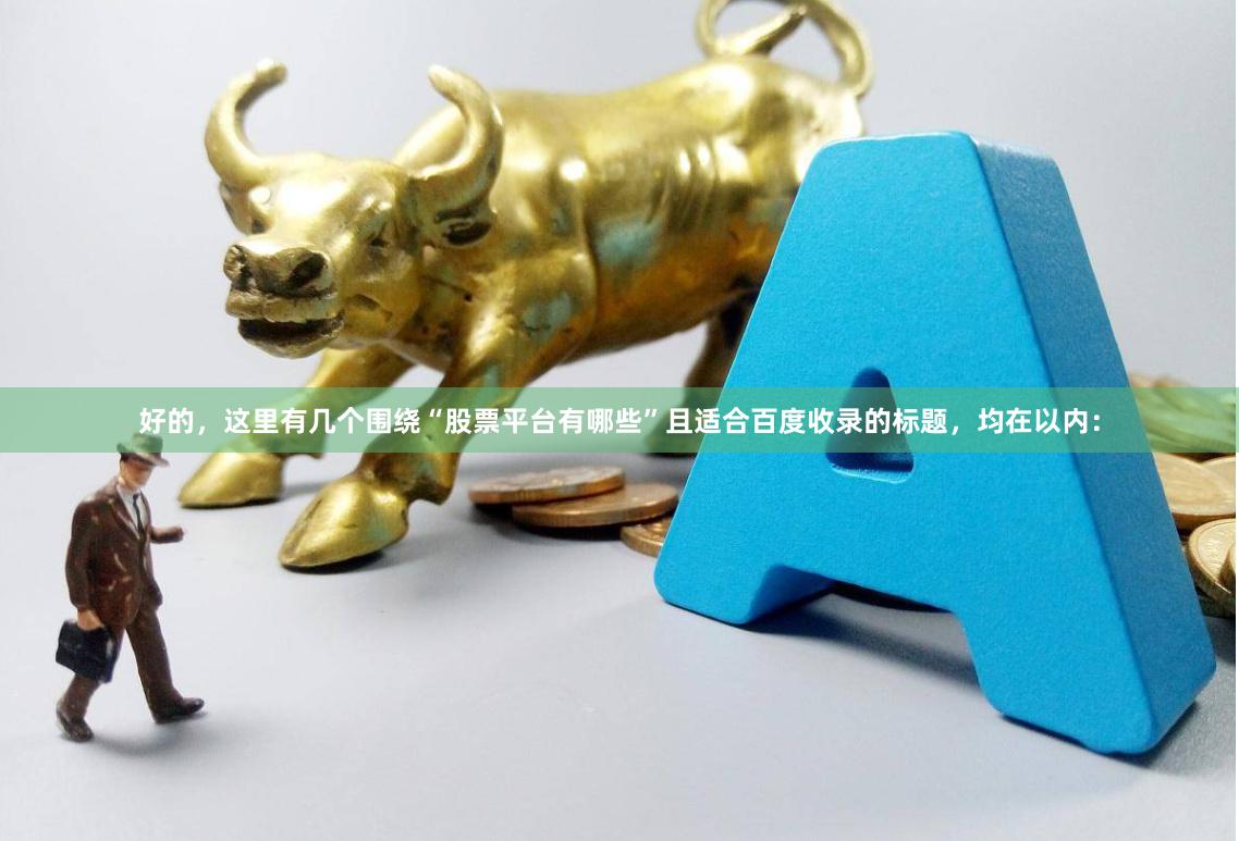 好的,这里有几个围绕“股票平台有哪些”且适合百度收录的标题,均在以内: