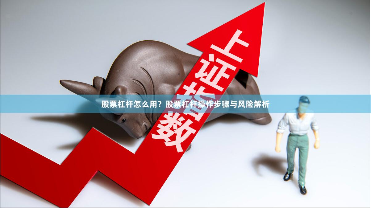 股票杠杆怎么用？股票杠杆操作步骤与风险解析