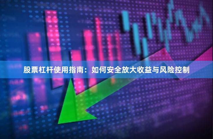 股票杠杆使用指南：如何安全放大收益与风险控制